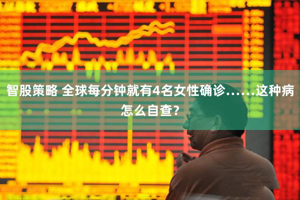 智股策略 全球每分钟就有4名女性确诊……这种病怎么自查？