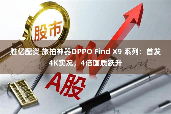 胜亿配资 旅拍神器OPPO Find X9 系列:首发4K实况,4倍画质跃升