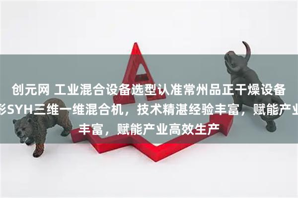 创元网 工业混合设备选型认准常州品正干燥设备，专注槽形SYH三维一维混合机，技术精湛经验丰富，赋能产业高效生产