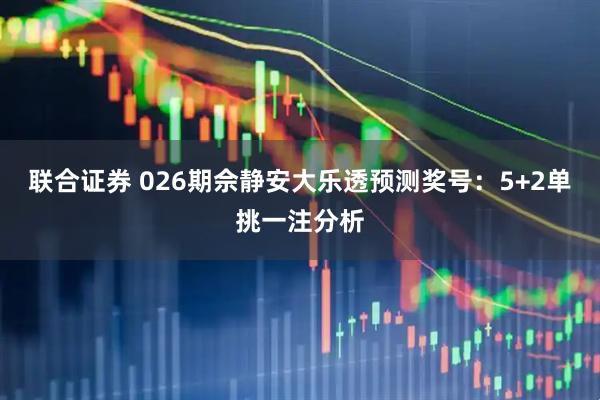 联合证券 026期佘静安大乐透预测奖号:5+2单挑一注分析