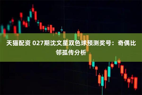 天猫配资 027期沈文星双色球预测奖号:奇偶比邻孤传分析