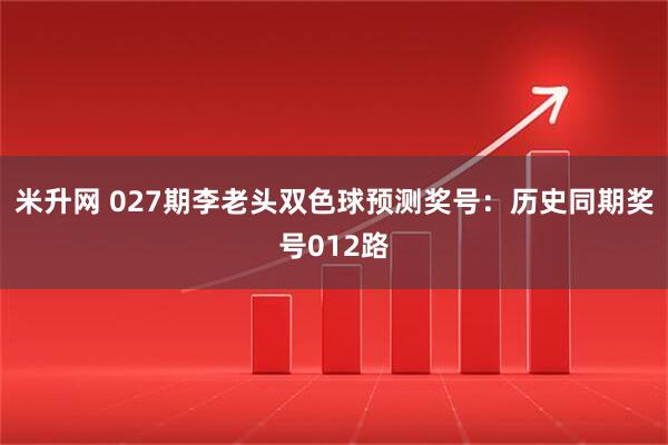 米升网 027期李老头双色球预测奖号:历史同期奖号012路