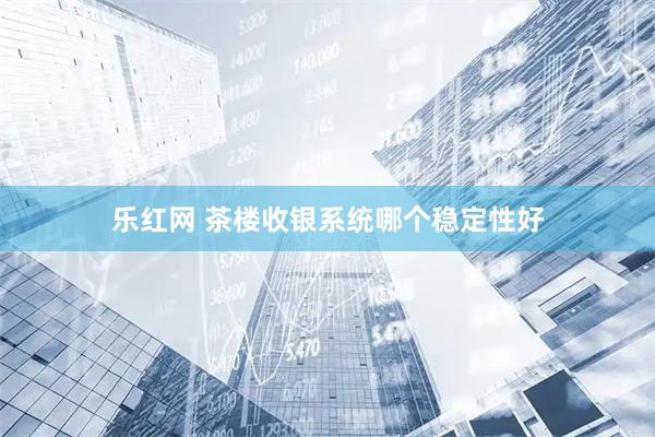 乐红网 茶楼收银系统哪个稳定性好