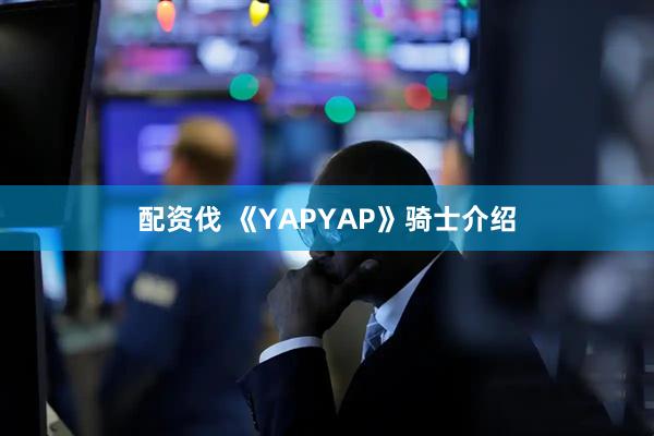 配资伐 《YAPYAP》骑士介绍