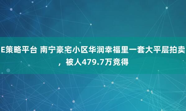 E策略平台 南宁豪宅小区华润幸福里一套大平层拍卖，被人479.7万竞得