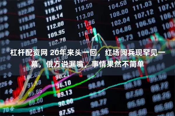 杠杆配资网 20年来头一回，红场阅兵现罕见一幕，俄方说漏嘴，事情果然不简单