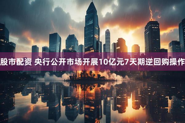 股市配资 央行公开市场开展10亿元7天期逆回购操作