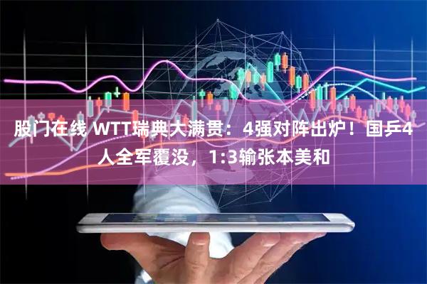 股门在线 WTT瑞典大满贯：4强对阵出炉！国乒4人全军覆没，1:3输张本美和