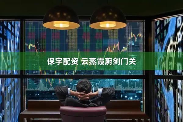 保宇配资 云蒸霞蔚剑门关