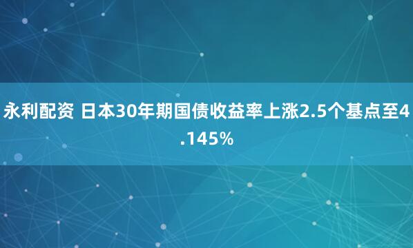 永利配资 日本30年期国债收益率上涨2.5个基点至4.145%